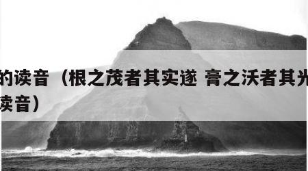 晔的读音（根之茂者其实遂 膏之沃者其光晔的读音）