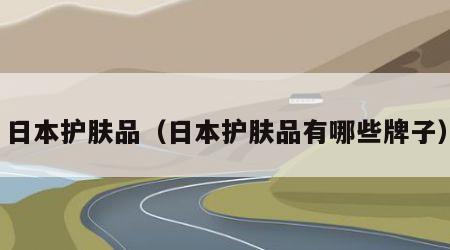 日本护肤品（日本护肤品有哪些牌子）
