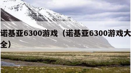 诺基亚6300游戏（诺基亚6300游戏大全）