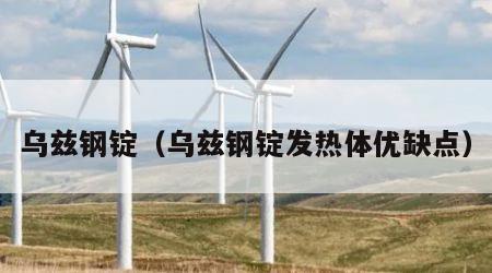 乌兹钢锭（乌兹钢锭发热体优缺点）