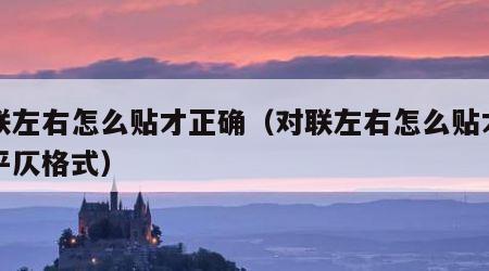 对联左右怎么贴才正确（对联左右怎么贴才正确平仄格式）