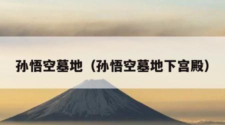 孙悟空墓地（孙悟空墓地下宫殿）
